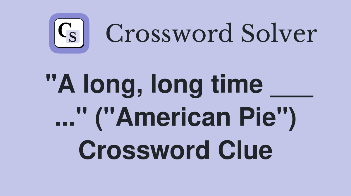 "A long, long time ___" ("American Pie") Crossword Clue Answers